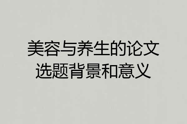 美容与养生的论文选题背景和意义