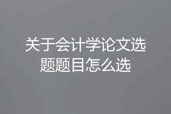 关于会计学论文选题题目怎么选