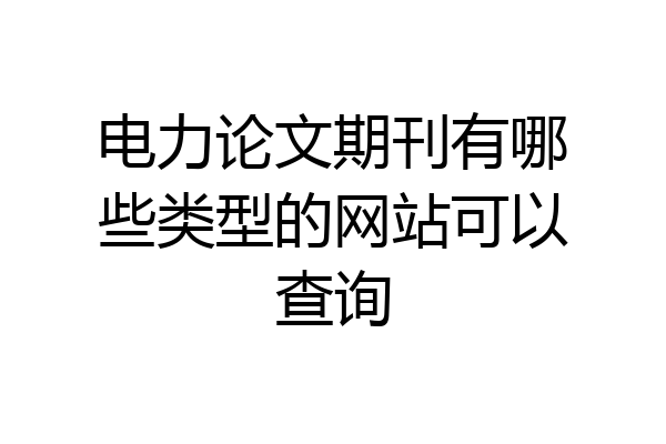 电力论文期刊有哪些类型的网站可以查询