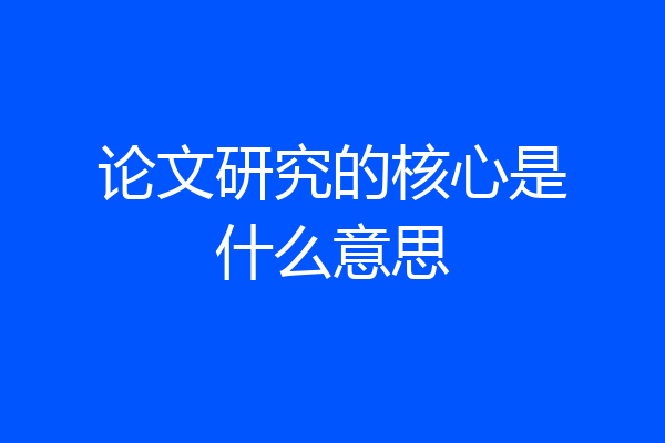 论文研究的核心是什么意思