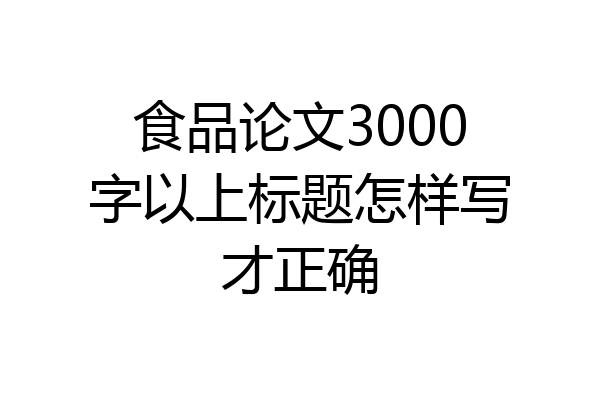 食品论文3000字以上标题怎样写才正确