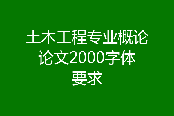 土木工程专业概论论文2000字体要求