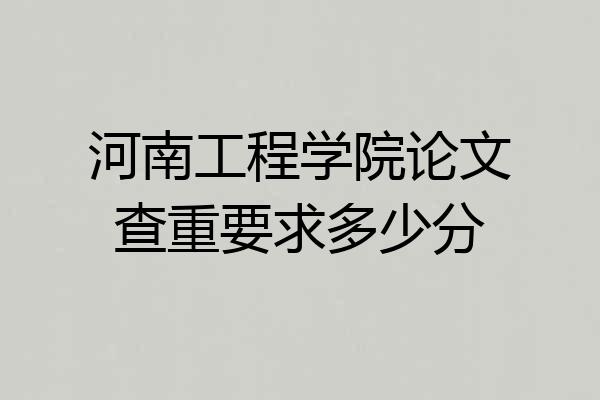 河南工程学院论文查重要求多少分