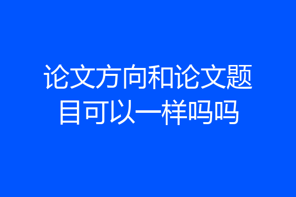 论文方向和论文题目可以一样吗吗