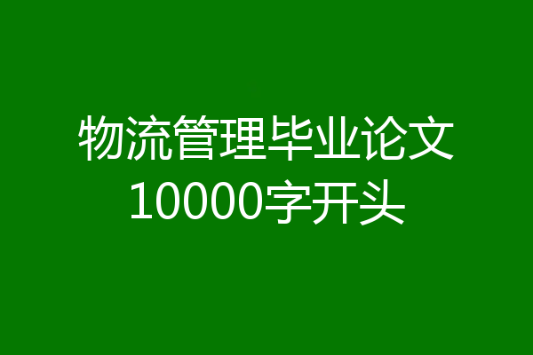 物流管理毕业论文10000字开头