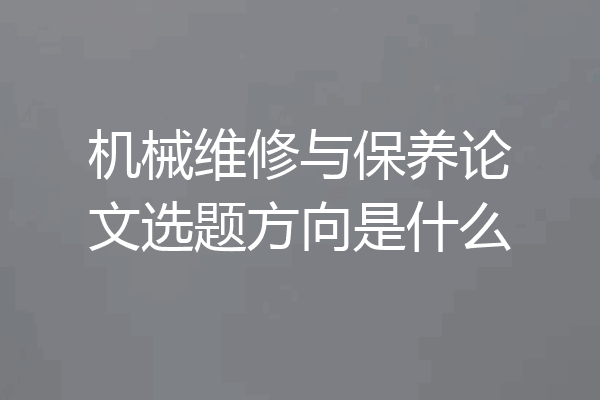 机械维修与保养论文选题方向是什么