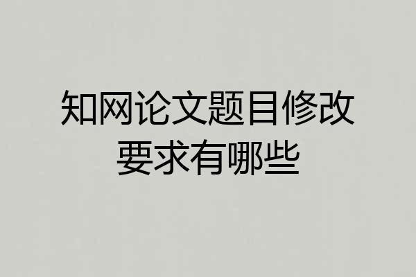 知网论文题目修改要求有哪些