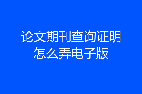 论文期刊查询证明怎么弄电子版