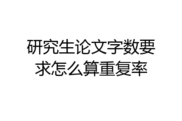 研究生论文字数要求怎么算重复率