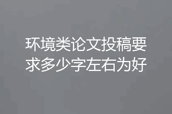 环境类论文投稿要求多少字左右为好