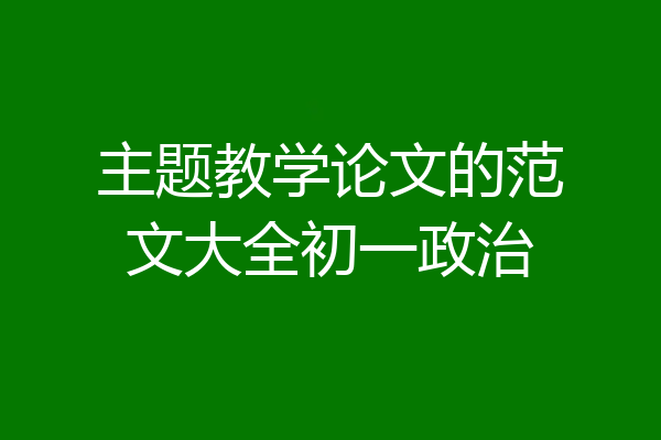 主题教学论文的范文大全初一政治