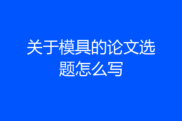 关于模具的论文选题怎么写