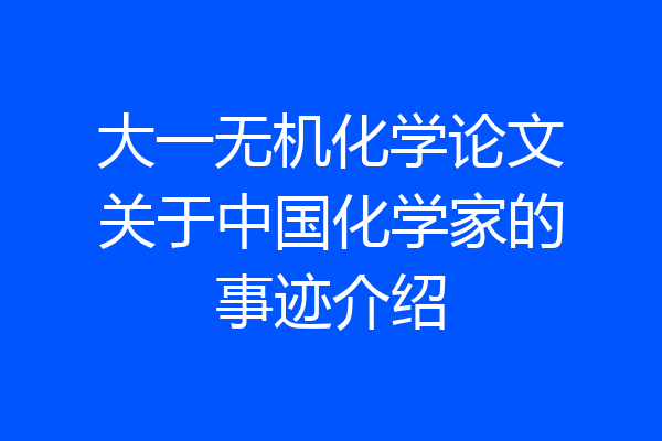 大一无机化学论文关于中国化学家的事迹介绍