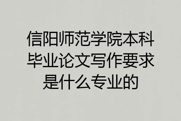 信阳师范学院本科毕业论文写作要求是什么专业的