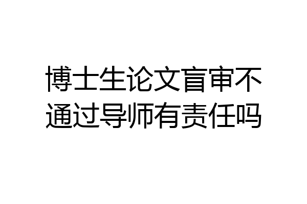博士生论文盲审不通过导师有责任吗