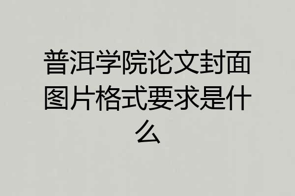普洱学院论文封面图片格式要求是什么