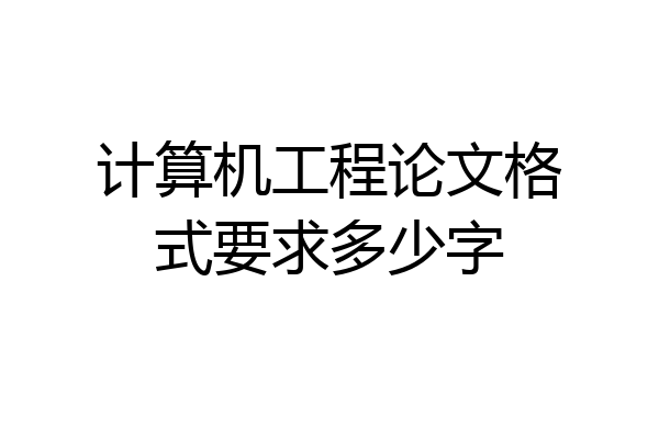 计算机工程论文格式要求多少字