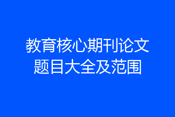 教育核心期刊论文题目大全及范围