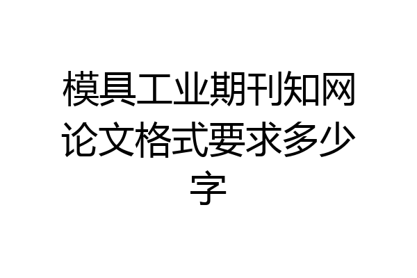 模具工业期刊知网论文格式要求多少字