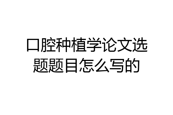 口腔种植学论文选题题目怎么写的