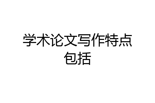学术论文写作特点包括