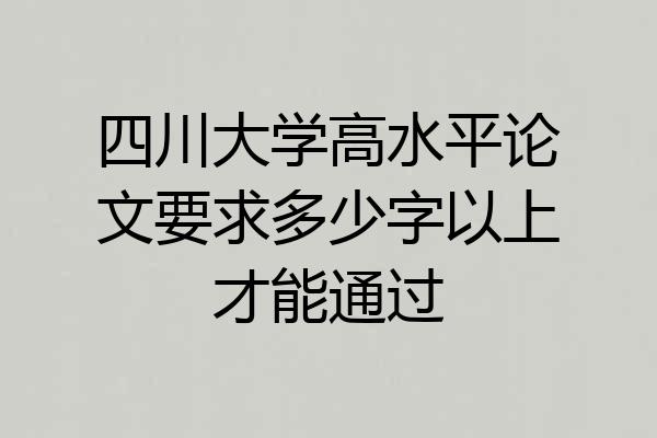 四川大学高水平论文要求多少字以上才能通过