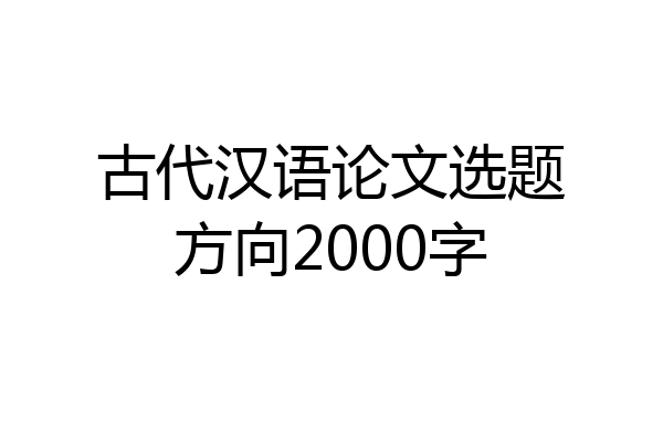 古代汉语论文选题方向2000字