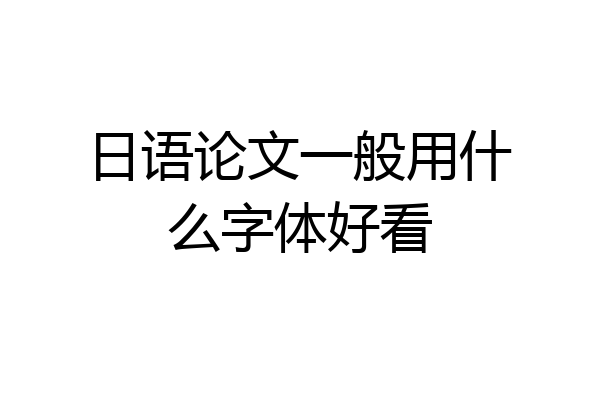 日语论文一般用什么字体好看