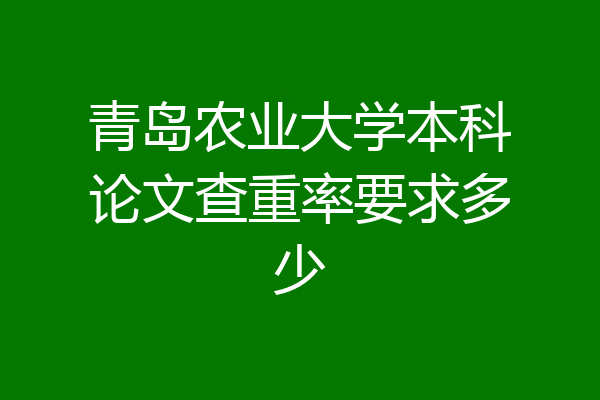 青岛农业大学本科论文查重率要求多少