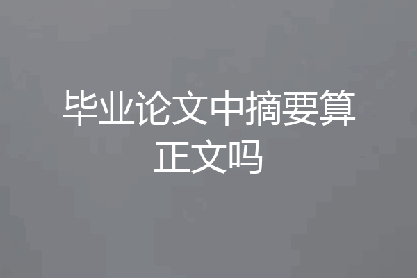 毕业论文中摘要算正文吗