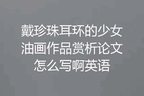 戴珍珠耳环的少女油画作品赏析论文怎么写啊英语
