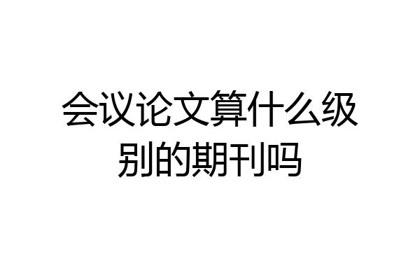 会议论文算什么级别的期刊吗