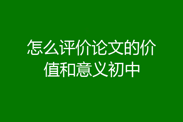 怎么评价论文的价值和意义初中