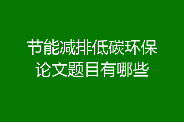 节能减排低碳环保论文题目有哪些