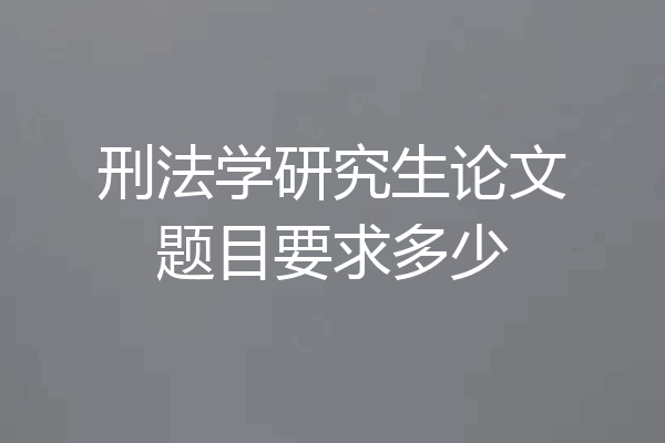 刑法学研究生论文题目要求多少