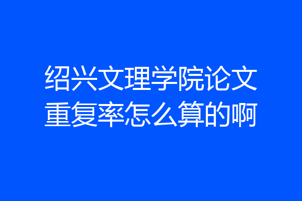 绍兴文理学院论文重复率怎么算的啊