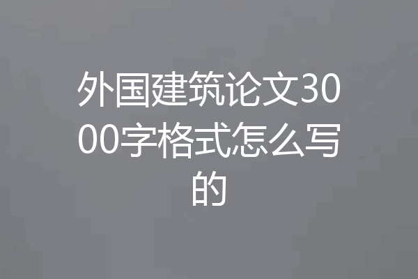 外国建筑论文3000字格式怎么写的