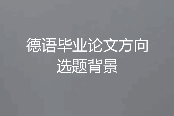 德语毕业论文方向选题背景