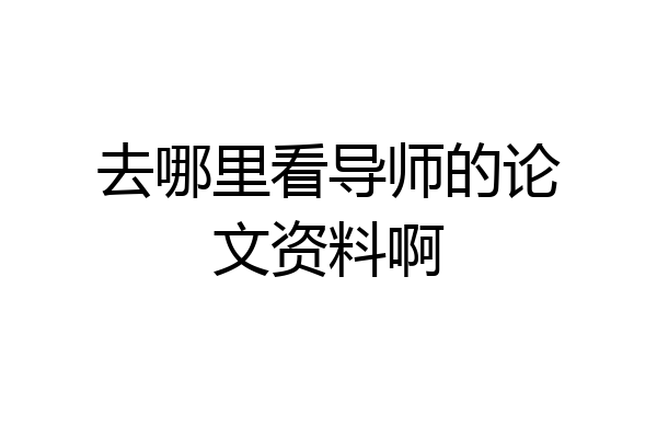 去哪里看导师的论文资料啊