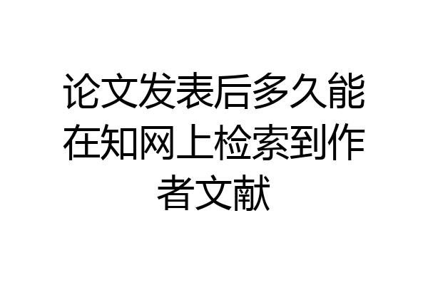 论文发表后多久能在知网上检索到作者文献
