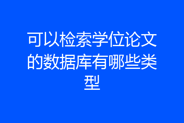 可以检索学位论文的数据库有哪些类型