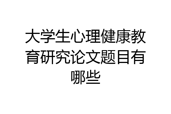 大学生心理健康教育研究论文题目有哪些