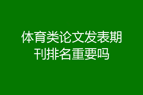 体育类论文发表期刊排名重要吗