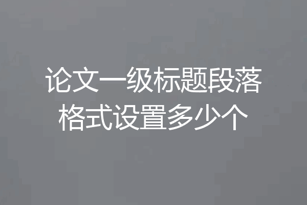 论文一级标题段落格式设置多少个