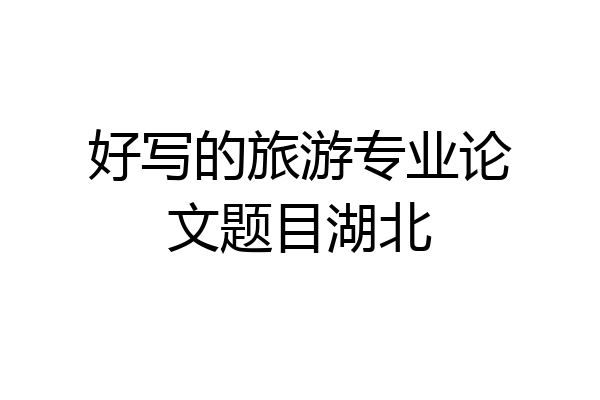 好写的旅游专业论文题目湖北
