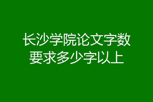 长沙学院论文字数要求多少字以上
