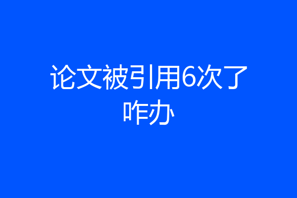 论文被引用6次了咋办