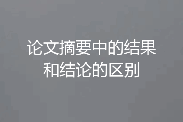 论文摘要中的结果和结论的区别