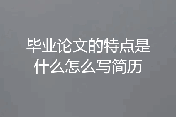 毕业论文的特点是什么怎么写简历
