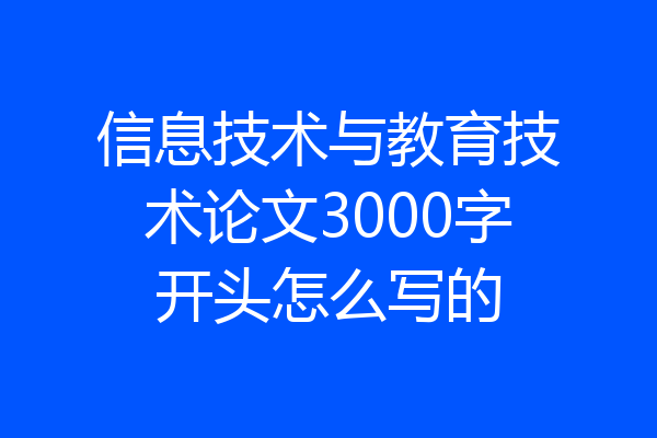 信息技术与教育技术论文3000字开头怎么写的